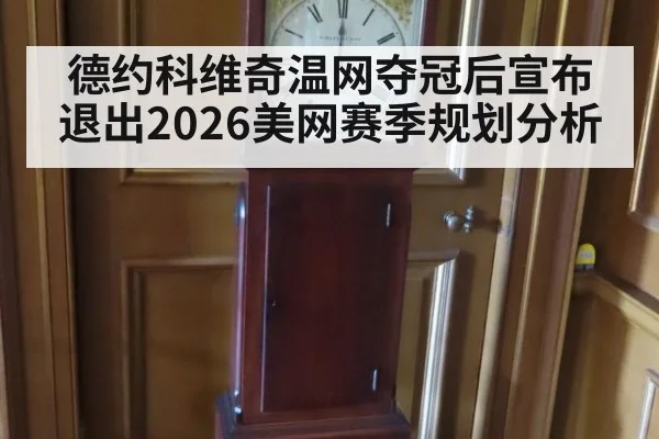德约科维奇温网夺冠后宣布退出2026美网赛季规划分析