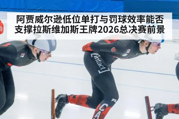 阿贾威尔逊低位单打与罚球效率能否支撑拉斯维加斯王牌2026总决赛前景