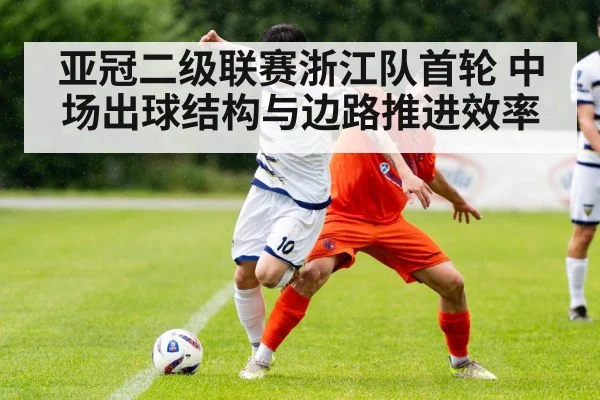 亚冠二级联赛浙江队首轮 中场出球结构与边路推进效率