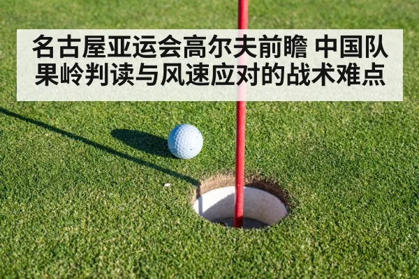 名古屋亚运会高尔夫前瞻 中国队果岭判读与风速应对的战术难点