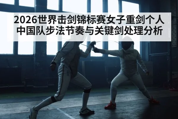 2026世界击剑锦标赛女子重剑个人 中国队步法节奏与关键剑处理分析
