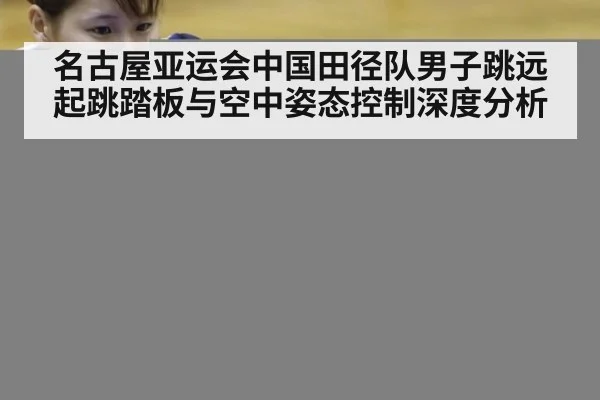 名古屋亚运会中国田径队男子跳远 起跳踏板与空中姿态控制深度分析