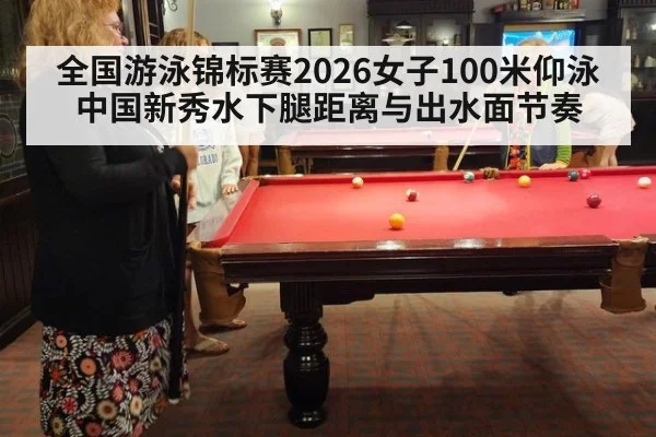 全国游泳锦标赛2026女子100米仰泳 中国新秀水下腿距离与出水面节奏