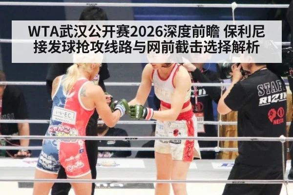 WTA武汉公开赛2026深度前瞻 保利尼接发球抢攻线路与网前截击选择解析