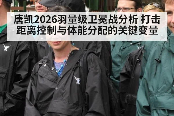 唐凯2026羽量级卫冕战分析 打击距离控制与体能分配的关键变量