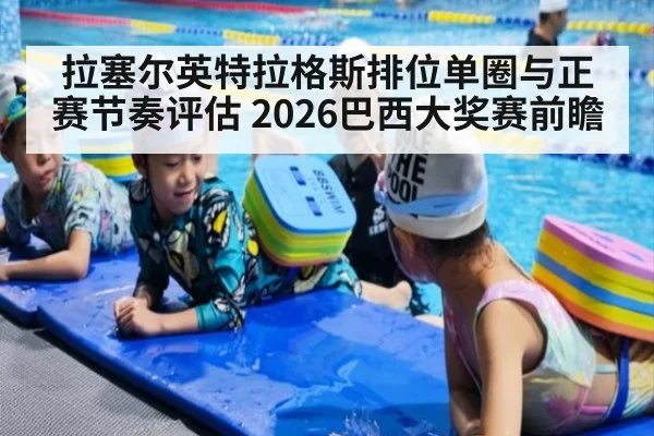 拉塞尔英特拉格斯排位单圈与正赛节奏评估 2026巴西大奖赛前瞻