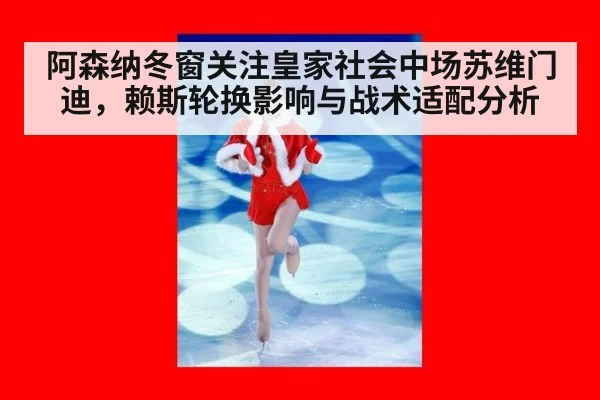 阿森纳冬窗关注皇家社会中场苏维门迪，赖斯轮换影响与战术适配分析